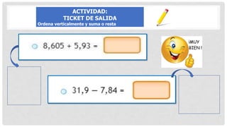 ACTIVIDAD:
TICKET DE SALIDA
Ordena verticalmente y suma o resta
 