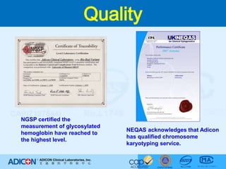 QualityNGSP certified the measurement of glycosylated hemoglobin have reached to the highest level. NEQAS acknowledges that Adicon has qualified chromosome karyotyping service.