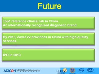 FutureTop1 reference clinical lab in China.An internationally recognized diagnostic brand.By 2013, cover 22 provinces in China with high-qualityservices.IPO in 2013.