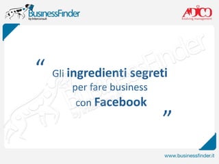 “ Gli ingredienti segreti
       per fare business
        con Facebook
                           ”
 