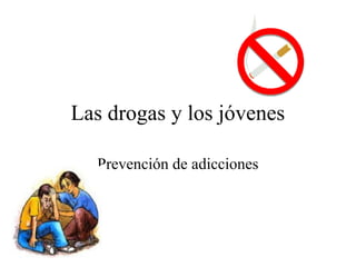 Las drogas y los jóvenes
Prevención de adicciones
 