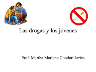 Las drogas y los jóvenes
Prof. Martha Marlene Condori Jarica
 