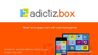 Reach and engage users with customized games!
Create fun, viral and addictive games for your
brand in one click!
 