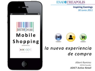 Inspiring Evenings
                            30 Junio 2011




 Mobile
Shopping
           la nueva experiencia
                     de compra
                         Albert Ramirez
                             CEO & Founder
                     ADICT Active Retail
 