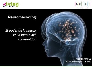 Neuromarketing 
El poder de la marca 
en la mente del 
consumidor 
Albert RAMIREZ 
albert.ramirez@adict-ar.es 
 
