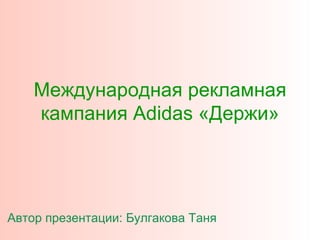 Международная рекламная кампания  Adidas  «Держи» Автор презентации: Булгакова Таня 