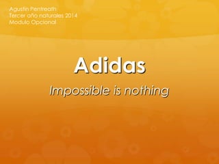 Adidas
Impossible is nothing
Agustin Pentreath
Tercer año naturales 2014
Modulo Opcional
 