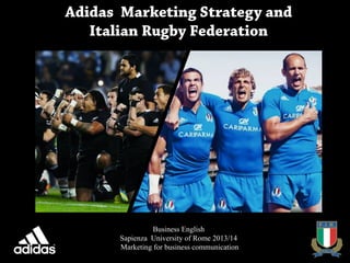Business English
Sapienza University of Rome 2013/14
Marketing for business communication
Adidas Marketing Strategy and
Italian Rugby Federation
 