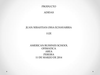 PRODUCTO
ADIDAS
JUAN SEBASTIAN OSSA ECHAVARRIA
112E
AMERICAN BUSSINES SCHOOL
OFIMATICA
AREA
PEREIRA
11 DE MARZO DE 2014
 