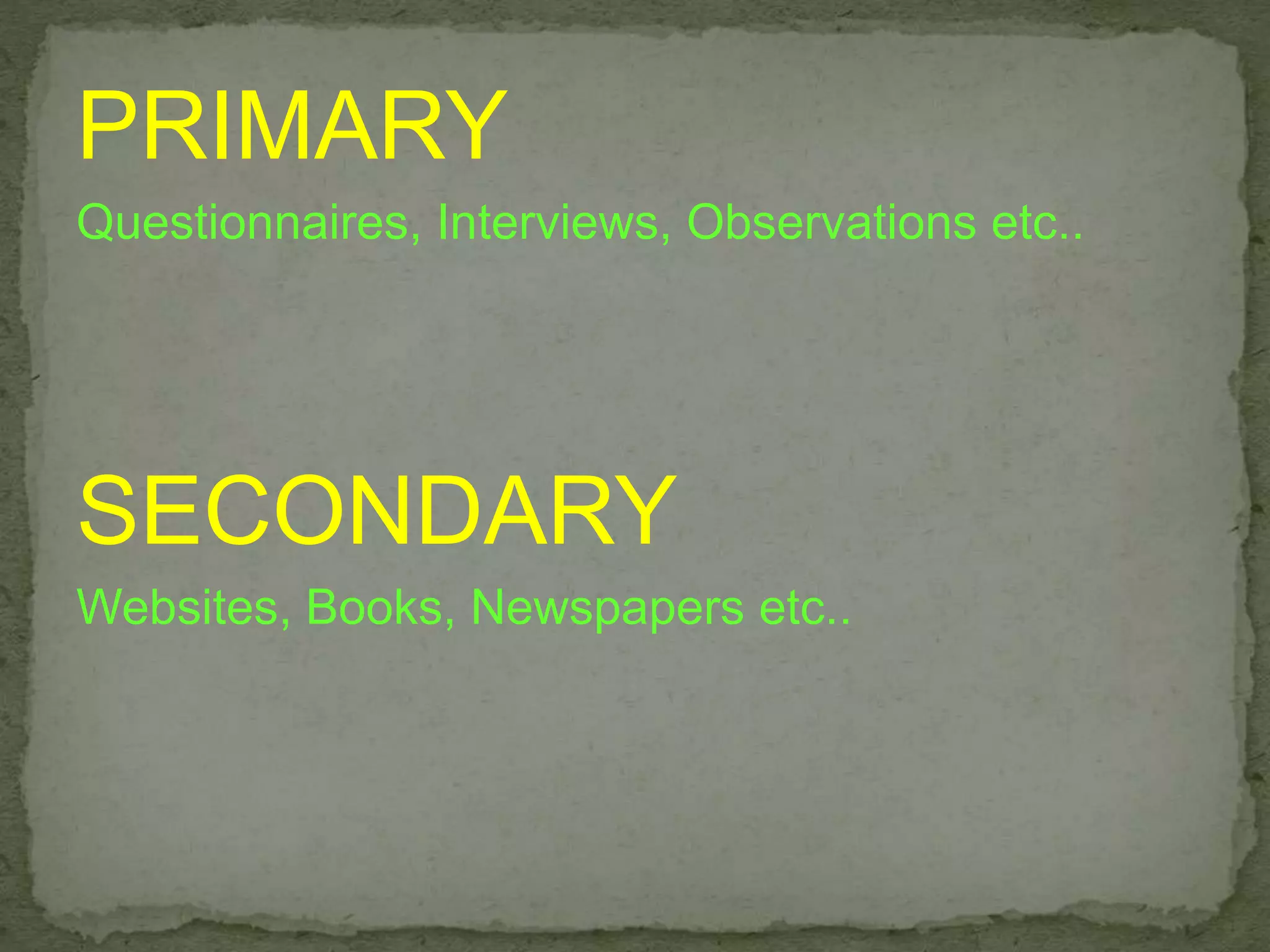 PRIMARY
Questionnaires, Interviews, Observations etc..
SECONDARY
Websites, Books, Newspapers etc..
 