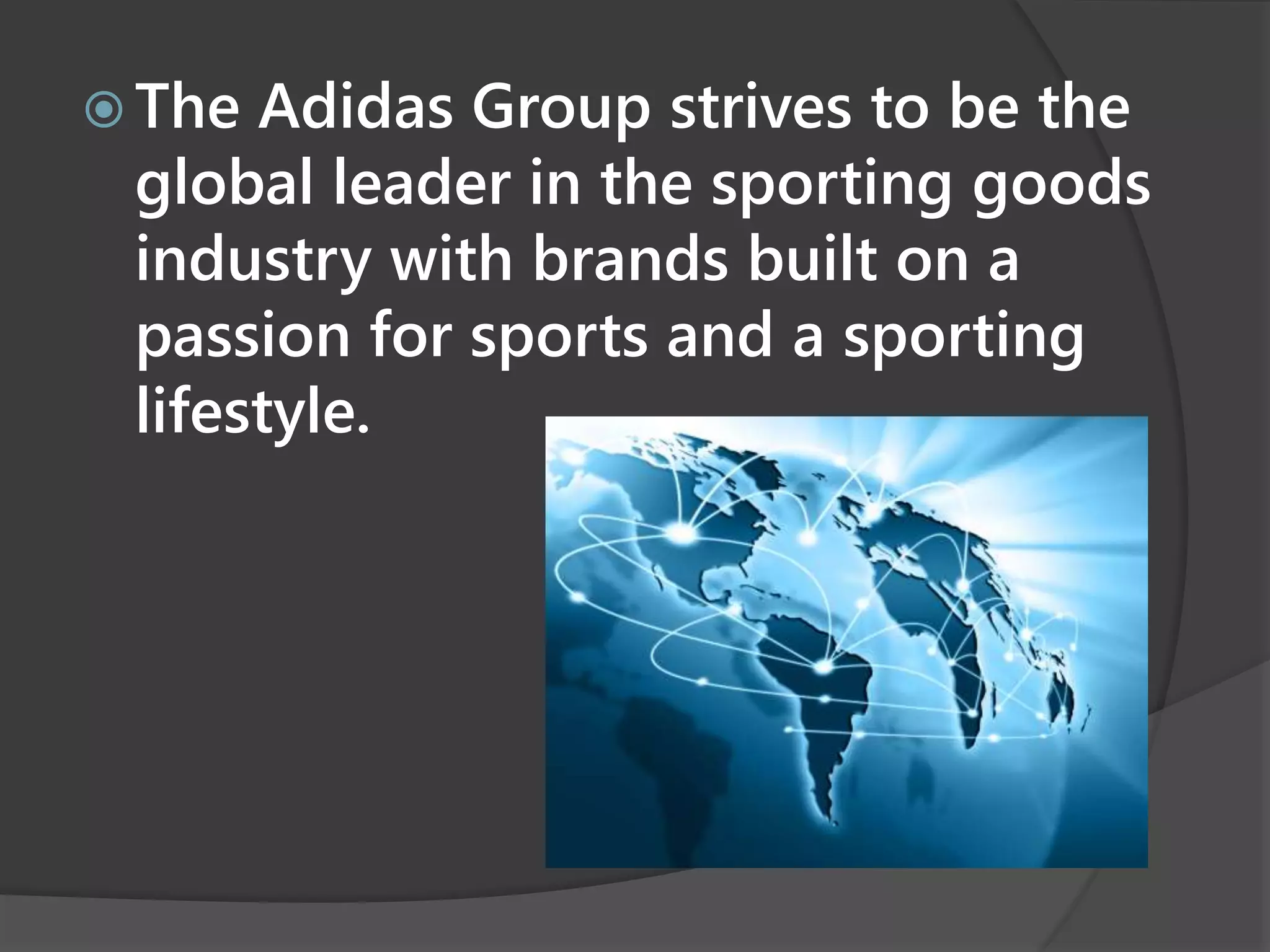 The Adidas Group strives to be the
global leader in the sporting goods
industry with brands built on a
passion for sports and a sporting
lifestyle.
 