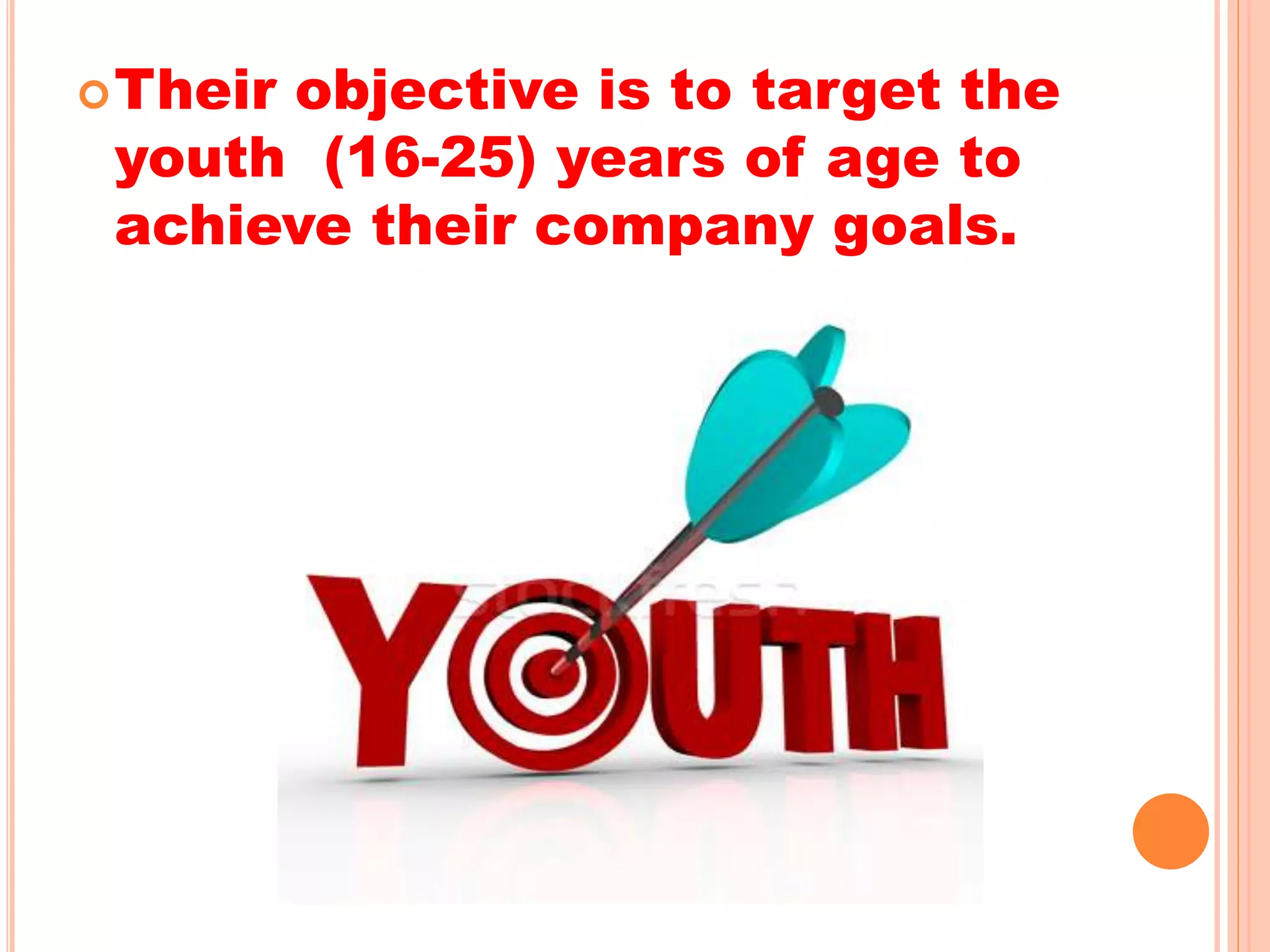 Their objective is to target the
youth (16-25) years of age to
achieve their company goals.
 