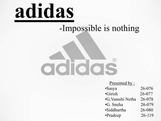 adidas
-Impossible is nothing
Presented by :
•Sasya 26-076
•Girish 26-077
•G.Vamshi Netha 26-078
•G. Sneha 26-079
•Siddhartha 26-080
•Pradeep 26-119
 