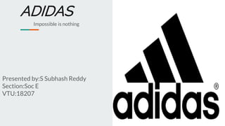 ADIDAS
Impossible is nothing
Presented by:S Subhash Reddy
Section:Soc E
VTU:18207
 