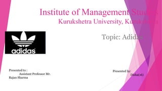 Institute of Management Studies
Kurukshetra University, Kurukshetra
Topic: Adidas
Presented to :
Assistant Professor Mr.
Rajan Sharma
Presented by:
Disha(16)
 