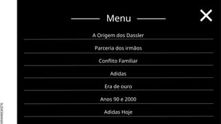 SLIDESMANIA.
Menu
A Origem dos Dassler
Parceria dos irmãos
Conflito Familiar
Adidas
Era de ouro
Anos 90 e 2000
Adidas Hoje
 