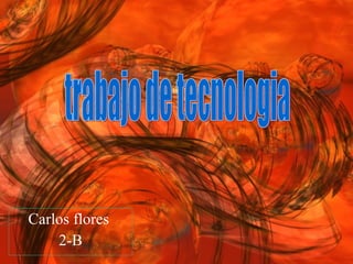 Carlos flores  2-B trabajo de tecnologia 