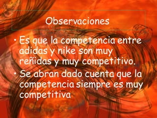 Observaciones  Es que la competencia entre adidas y nike son muy reñidas y muy competitivo.  Se abran dado cuenta que la competencia siempre es muy competitiva 