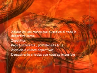 Tipo o variedad   Adidas es una marca que busca en si todo lo deportivo como: Zapatillas  Ropa (camisetas , pantalones etc. )  Auspicia a clubes deportivos . Demostrarle a todos que nada es imposible 