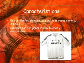 Características   En sus diseños siempre va a ver tres rayas como su símbolo . Siempre con sus géneros muy buenos y  resistentes. 