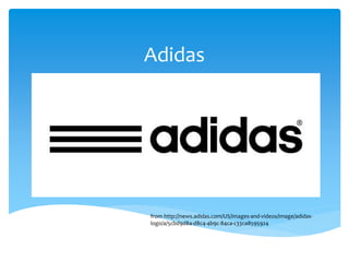 Adidas
from http://news.adidas.com/US/images-and-videos/image/adidas-
logo/a/5cbd9d8a-d8c4-4b9c-84ca-c33ca8595924
 