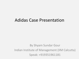 Adidas Case Presentation
By Shyam Sundar Gour
Indian Institute of Management (IIM Calcutta)
Speak: +919351961181
 