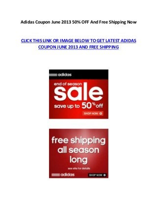 Adidas Coupon June 2013 50% OFF And Free Shipping Now
CLICK THIS LINK OR IMAGE BELOW TO GET LATEST ADIDAS
COUPON JUNE 2013 AND FREE SHIPPING
 