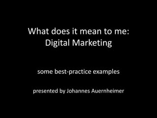 What does it mean to me:
Digital Marketing
some best-practice examples
presented by Johannes Auernheimer
 