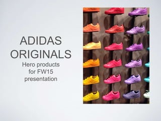 ADIDAS
ORIGINALS
Hero products
for FW15
presentation
 