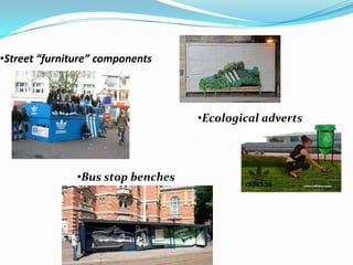 •Street “furniture” components




                                   •Ecological adverts




               •Bus stop benches
 