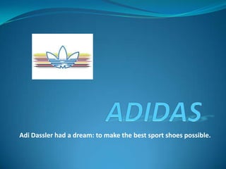 Adi Dassler had a dream: to make the best sport shoes possible.
 