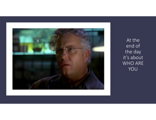 At the
end of
the day
it’s about
WHO ARE
YOU
 