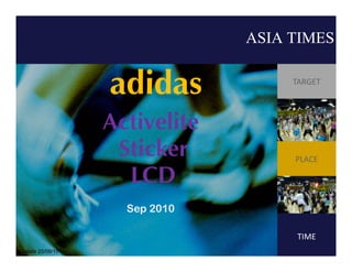 ASIA TIMES

                  adidas            TARGET



                        G
                  Activelite
                   Sticker          PLACE

                    LCD
                    Sep 2010

                                     TIME
Update 20/09/10
 