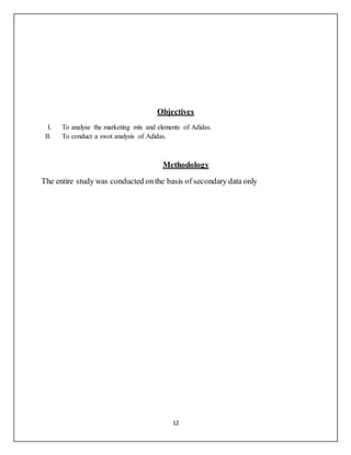 12
Objectives
I. To analyse the marketing mix and elements of Adidas.
II. To conduct a swot analysis of Adidas.
Methodology
The entire study was conducted onthe basis of secondary data only
 