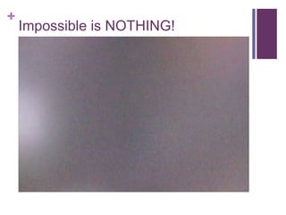 + 
Impossible is NOTHING! 
 