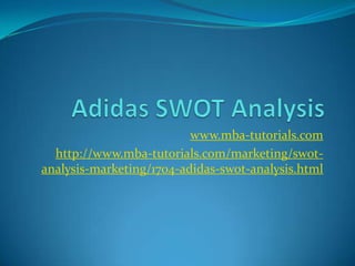 www.mba-tutorials.com
  http://www.mba-tutorials.com/marketing/swot-
analysis-marketing/1704-adidas-swot-analysis.html
 