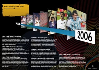 ADIDAS FIFA WORlD CuP™ EVENT HISTORY




1982 FIFA World Cup Spain™
In honour of the host nation and its culture, adidas          1994 FIFA World Cup USA™
introduces the Tango España, featuring a clever system of     adidas is the Official Marketing Partner for the first time.
sealed seams, reducing the ball’s water absorption. Three     The launch of the adidas Predator® is a revolution in
out of four semi-finalists wear adidas apparel. In the end,   footwear. Players were sceptical at first about the new
Italy, with tournament star Paolo Rossi, proves to be the     design, but the shoe gained acceptance when players
best team of the tournament.                                  started scoring goals….Lots of them! It became the
                                                              standard football boot. Brazil again had the best team,
1986 FIFA World Cup Mexico™                                   beating Italy in the final.
The Match Ball for the 1986 FIFA World Cup™
revolutionized footballs and football production              1998 FIFA World Cup France™
techniques. The adidas Azteca was the first ever synthetic    adidas Tricolore was the first ever multi-coloured
FIFA World Cup™ Match Ball. An unparalleled Diego             Match Ball. In an amazing final, Zinedine Zidane scored
Maradona leads Argentina to victory, beating Germany in       two headers and Emmanuel Petit added a third, leading
the final.                                                    to a 3-0 France win. Once again the host country wins          2006 FIFA World Cup Germany™
                                                              the FIFA World Cup™.                                           The 2006 FIFA World Cup™ in Germany is a time to make
1990 FIFA World Cup Italy™                                                                                                   friends. Zinedine Zidane makes his final appearance on
The adidas Etrusco Unico is the Official Match Ball of        2002 FIFA World Cup Korea/Japan™                               the international stage and wins the Golden Ball award.
the 1990 FIFA World Cup™ tournament in Italy. To reflect      Football fever hits Asia, with China making their first ever   Nevertheless, Italy beats France in the closest of all
Italian culture, its design featured three Estruscan lion     appearance and Japan and South Korea performing well           decisions – a penalty shoot-out. The third place of the
heads within each of the 20 Tango triads. Again Germany       beyond expectations. adidas introduces the Fevernova®,         host country is celebrated frenetically all over the country.
and Argentina meet in the final. This time the German         the Official Match ball for the tournament, as colourful       The name of the adidas ball, “Teamgeist”, which was
national team, coached by “Kaiser” Franz Beckenbauer,         and high-tech as the two host countries. Brazil beats          personalized for each game, becomes one of the catch
wins the title.                                               Germany in the final, securing its fifth World Cup™ title.     phrases of the 2006 FIFA World Cup™.                                        78
                                                                                                                                                                                             adidas and the Fifa World Cup
 