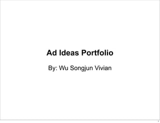 Ad Ideas Portfolio 
By: Wu Songjun Vivian 
1 
 