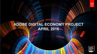 ADOBE DIGITAL INDEX |Adobe Digital Economy Project 1
ADOBE DIGITAL ECONOMY PROJECT
APRIL 2016
 