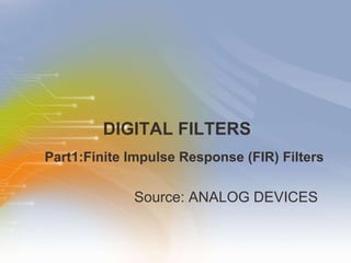 DIGITAL FILTERS ,[object Object],Part1:Finite Impulse Response (FIR) Filters 