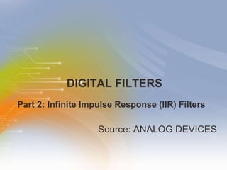 DIGITAL FILTERS ,[object Object],Part 2: Infinite Impulse Response (IIR) Filters 
