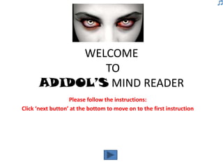 WELCOME
              TO
      ADIDOL’S MIND READER
                   Please follow the instructions:
Click ‘next button’ at the bottom to move on to the first instruction
 