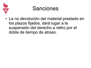 Sanciones La no devolución del material prestado en los plazos fijados, dará lugar a la suspensión del derecho a retiro por el doble de tiempo de atraso.  