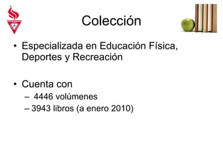 Colección Especializada en Educación Física, Deportes y Recreación Cuenta con 4446 volúmenes 3943 libros (a enero 2010) 