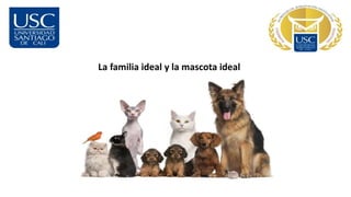 La familia ideal y la mascota ideal
 