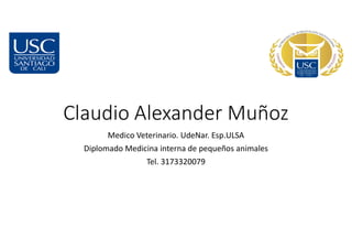 Claudio Alexander Muñoz
Medico Veterinario. UdeNar. Esp.ULSA
Diplomado Medicina interna de pequeños animales
Tel. 3173320079
 