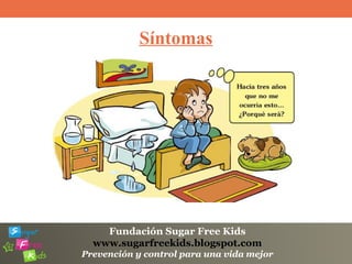 Fundación Sugar Free Kids
www.sugarfreekids.blogspot.com
Prevención y control para una vida mejor
Síntomas
 