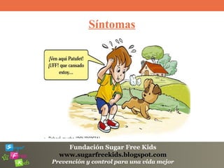 Fundación Sugar Free Kids
www.sugarfreekids.blogspot.com
Prevención y control para una vida mejor
Síntomas
 