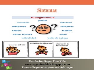 Fundación Sugar Free Kids
www.sugarfreekids.blogspot.com
Prevención y control para una vida mejor
Síntomas
 