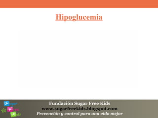 Fundación Sugar Free Kids
www.sugarfreekids.blogspot.com
Prevención y control para una vida mejor
Hipoglucemia
 